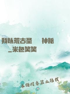 我以荒古圣體橫掃神秘復蘇