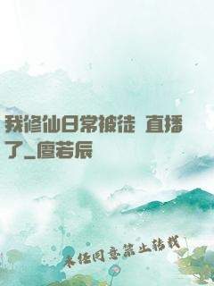 我修仙日常被徒孫直播了