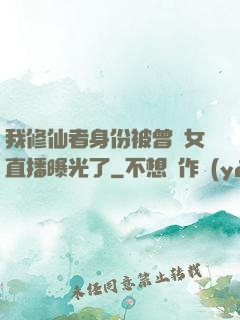 我修仙者身份被曾孫女直播曝光了