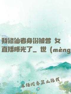 我修仙者身份被曾孫女直播曝光了
