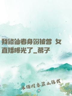 我修仙者身份被曾孫女直播曝光了
