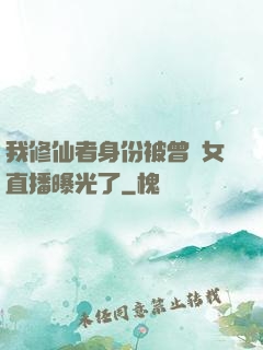我修仙者身份被曾孫女直播曝光了
