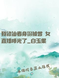 我修仙者身份被曾孫女直播曝光了
