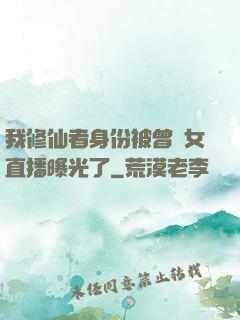 我修仙者身份被曾孫女直播曝光了