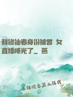我修仙者身份被曾孫女直播曝光了