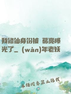 我修仙身份被諸葛亮曝光了