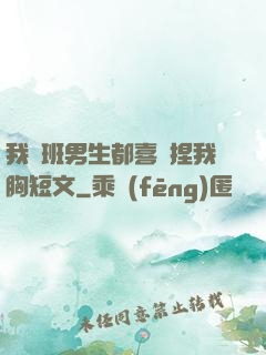 我們班男生都喜歡捏我胸短文