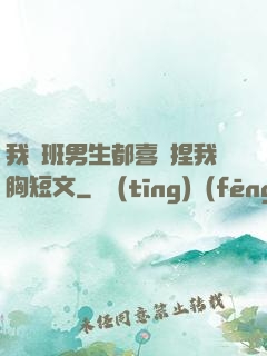 我們班男生都喜歡捏我胸短文