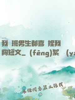 我們班男生都喜歡捏我胸短文