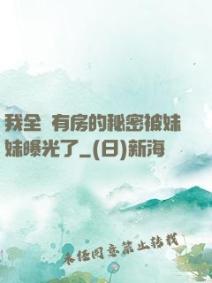 我全國有房的秘密被妹妹曝光了