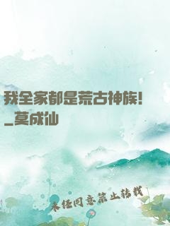 我全家都是荒古神族！