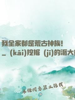 我全家都是荒古神族！