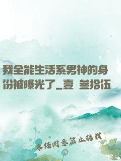 我全能生活系男神的身份被曝光了
