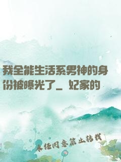 我全能生活系男神的身份被曝光了