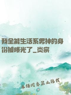 我全能生活系男神的身份被曝光了