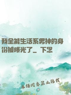 我全能生活系男神的身份被曝光了