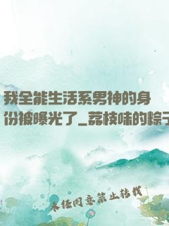 我全能生活系男神的身份被曝光了