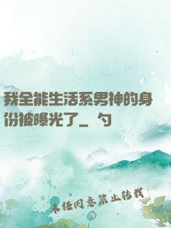 我全能生活系男神的身份被曝光了