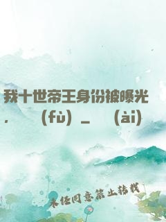 我十世帝王身份被曝光，靈氣復(fù)蘇