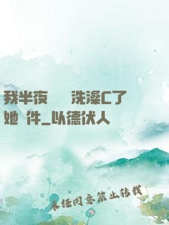 我半夜幫妺妺洗澡C了她軟件