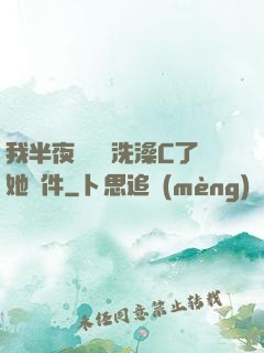 我半夜幫妺妺洗澡C了她軟件