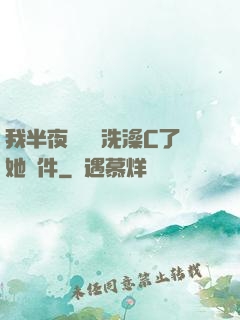 我半夜幫妺妺洗澡C了她軟件