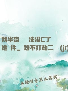 我半夜幫妺妺洗澡C了她軟件