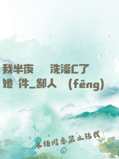 我半夜幫妺妺洗澡C了她軟件