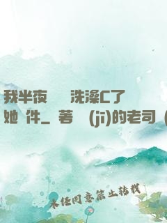 我半夜幫妺妺洗澡C了她軟件