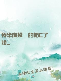 我半夜摸妺妺的奶C了她