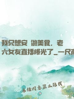 我只想安靜做美食，老六女友直播曝光了