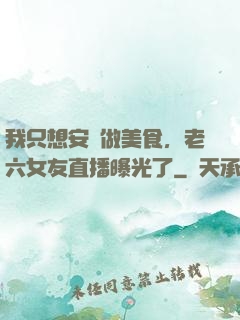 我只想安靜做美食，老六女友直播曝光了