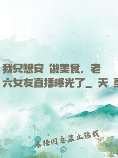 我只想安靜做美食，老六女友直播曝光了