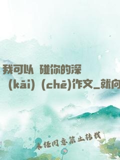 我可以觸碰你的深處嗎開(kāi)車(chē)作文