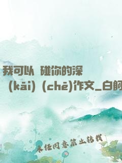 我可以觸碰你的深處嗎開(kāi)車(chē)作文