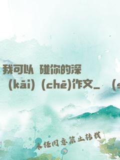 我可以觸碰你的深處嗎開(kāi)車(chē)作文