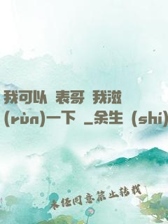 我可以讓表哥幫我滋潤(rùn)一下嗎