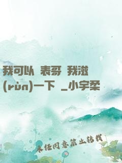 我可以讓表哥幫我滋潤(rùn)一下嗎