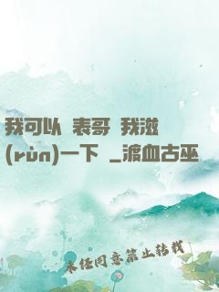 我可以讓表哥幫我滋潤(rùn)一下嗎