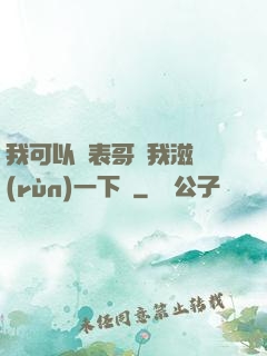 我可以讓表哥幫我滋潤(rùn)一下嗎