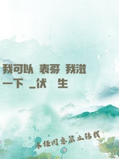 我可以讓表哥幫我滋潤一下嗎