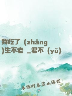 我吃了長(zhǎng)生不老藥