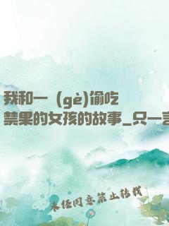 我和一個(gè)偷吃禁果的女孩的故事