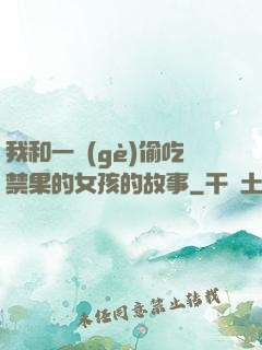 我和一個(gè)偷吃禁果的女孩的故事