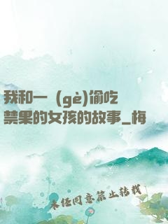 我和一個(gè)偷吃禁果的女孩的故事