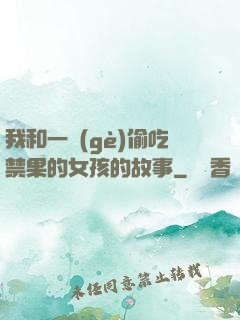 我和一個(gè)偷吃禁果的女孩的故事