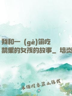 我和一個(gè)偷吃禁果的女孩的故事