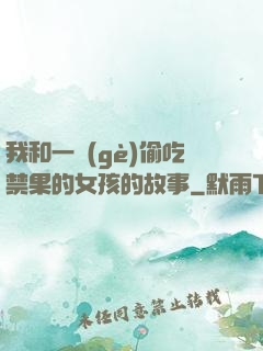 我和一個(gè)偷吃禁果的女孩的故事