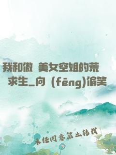 我和傲嬌美女空姐的荒島求生