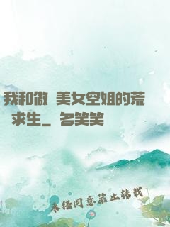 我和傲嬌美女空姐的荒島求生